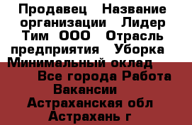 Продавец › Название организации ­ Лидер Тим, ООО › Отрасль предприятия ­ Уборка › Минимальный оклад ­ 10 000 - Все города Работа » Вакансии   . Астраханская обл.,Астрахань г.